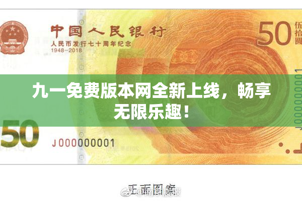 九一免费版本网全新上线，畅享无限乐趣！