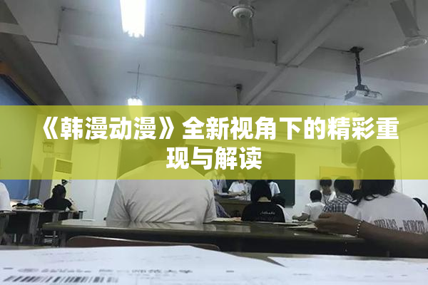 《韩漫动漫》全新视角下的精彩重现与解读