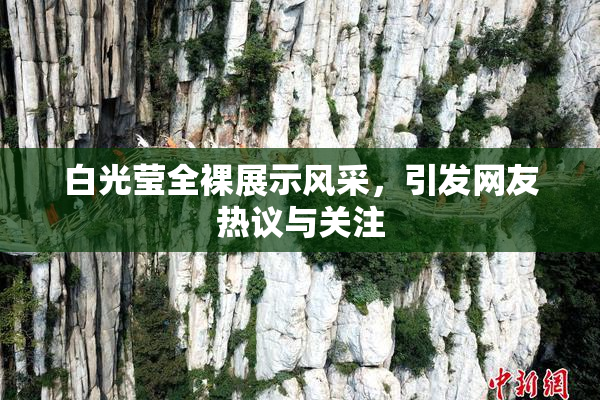白光莹全裸展示风采，引发网友热议与关注