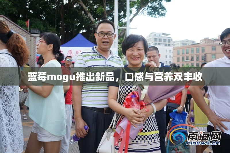 蓝莓mogu推出新品，口感与营养双丰收