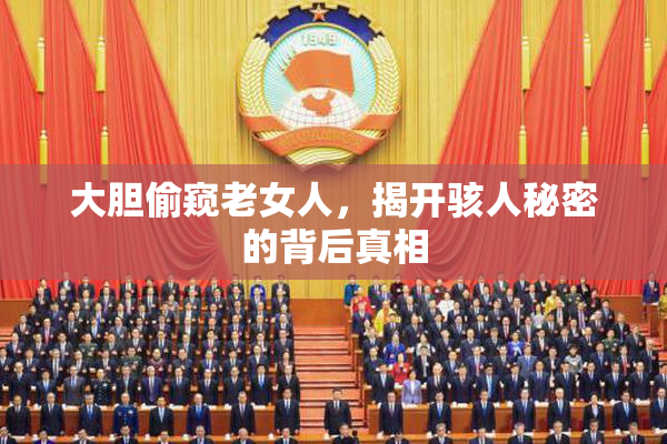 大胆偷窥老女人，揭开骇人秘密的背后真相