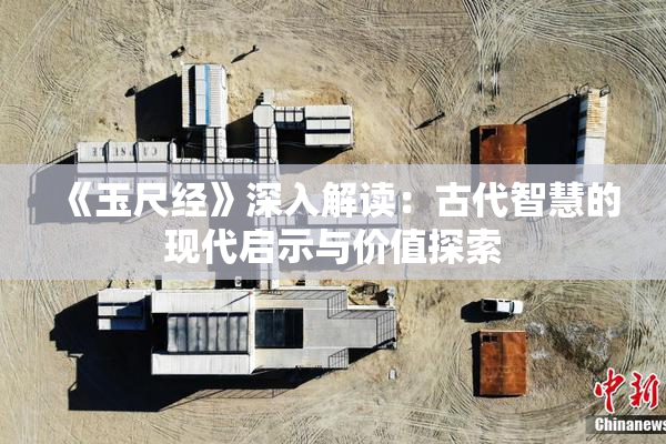 《玉尺经》深入解读：古代智慧的现代启示与价值探索
