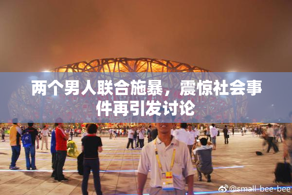 两个男人联合施暴，震惊社会事件再引发讨论