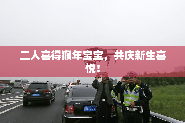 二人喜得猴年宝宝，共庆新生喜悦！