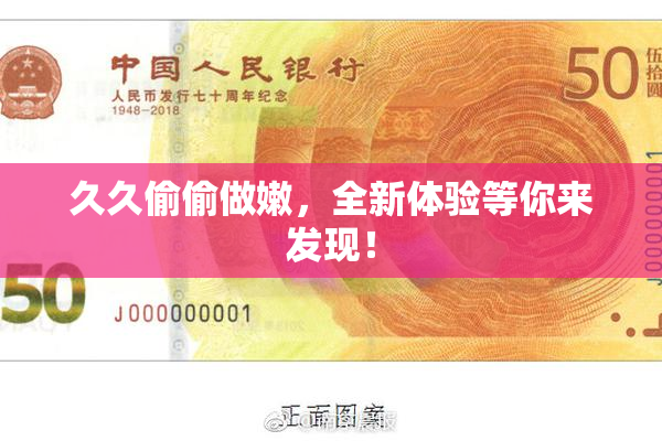 久久偷偷做嫩，全新体验等你来发现！