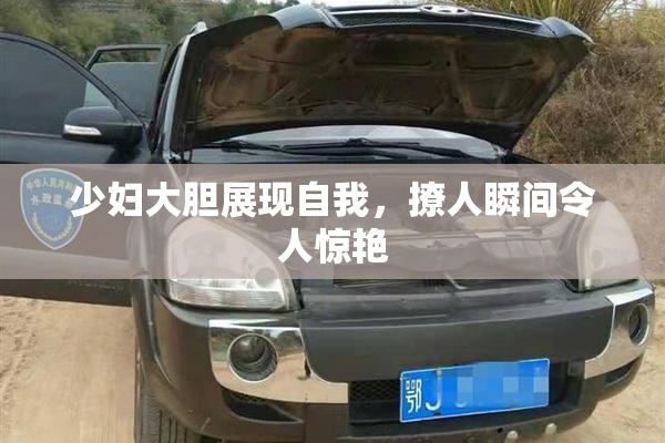 少妇大胆展现自我，撩人瞬间令人惊艳