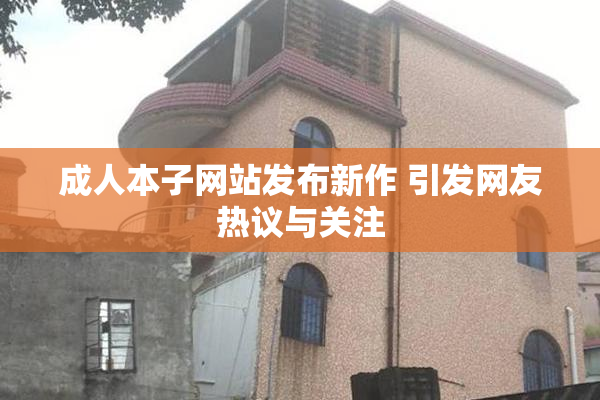 成人本子网站发布新作 引发网友热议与关注