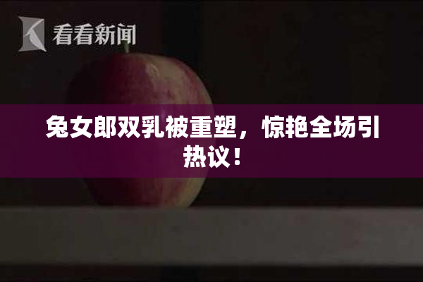 兔女郎双乳被重塑，惊艳全场引热议！