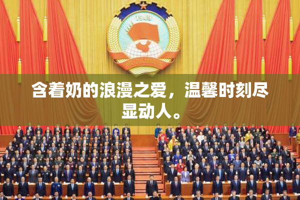 含着奶的浪漫之爱，温馨时刻尽显动人。