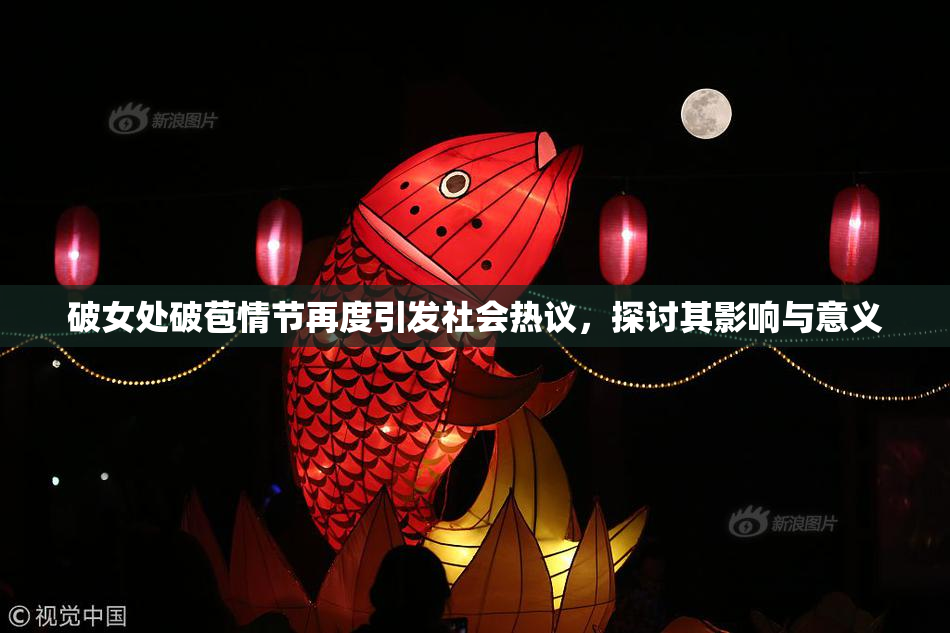 破女处破苞情节再度引发社会热议，探讨其影响与意义