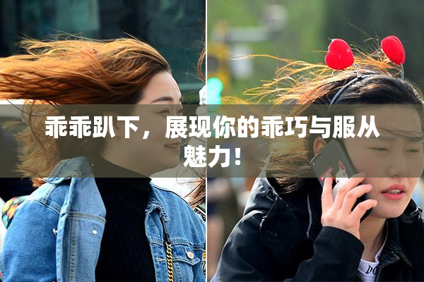 乖乖趴下，展现你的乖巧与服从魅力！