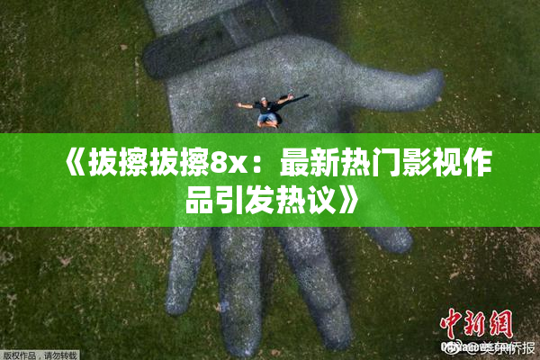 《拔擦拔擦8x：最新热门影视作品引发热议》