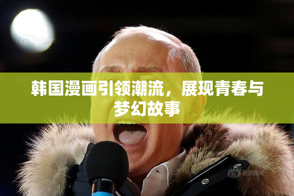 韩国漫画引领潮流，展现青春与梦幻故事