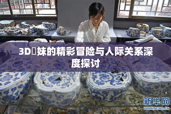 3D姉妹的精彩冒险与人际关系深度探讨