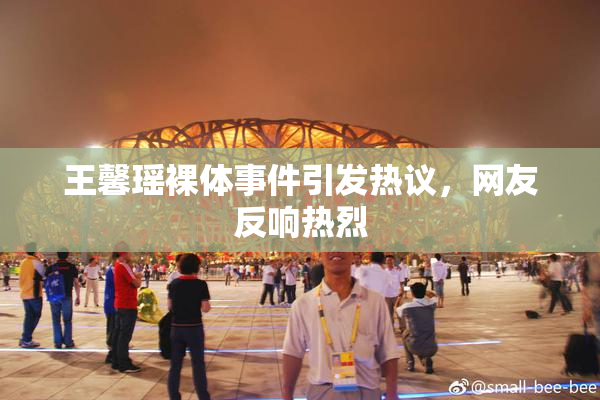 王馨瑶裸体事件引发热议，网友反响热烈