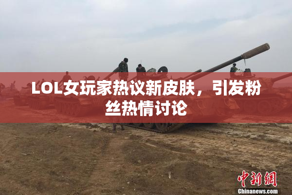 LOL女玩家热议新皮肤，引发粉丝热情讨论