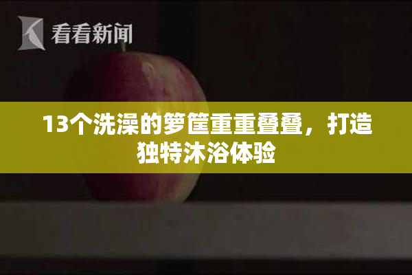 13个洗澡的箩筐重重叠叠，打造独特沐浴体验