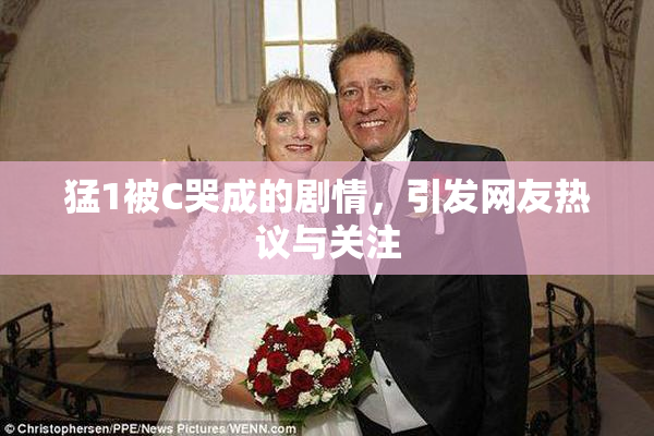 猛1被C哭成的剧情，引发网友热议与关注