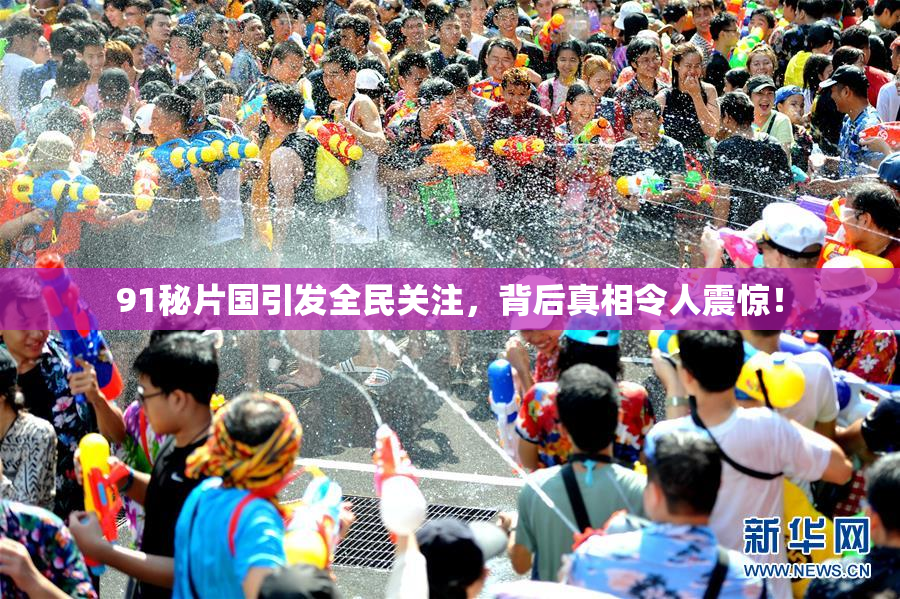 91秘片国引发全民关注，背后真相令人震惊！