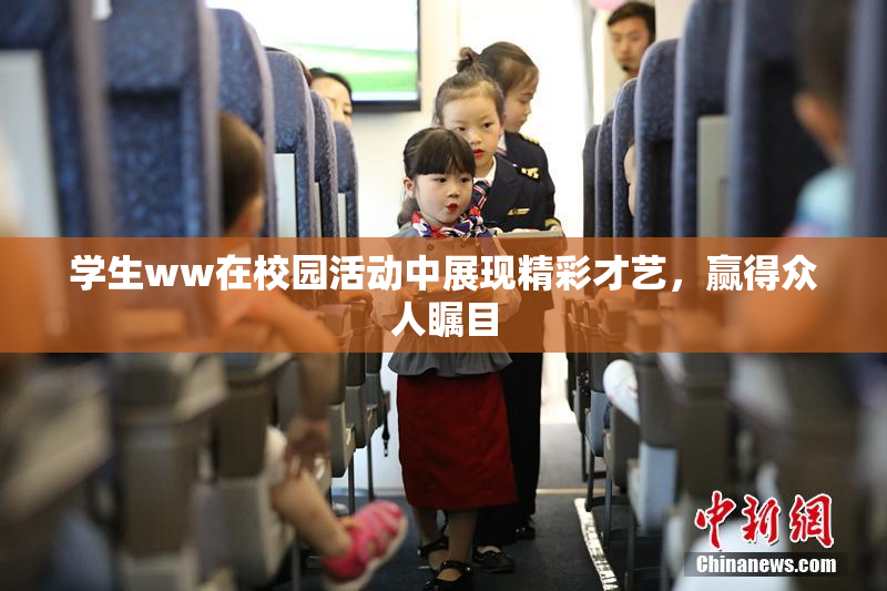 学生ww在校园活动中展现精彩才艺，赢得众人瞩目