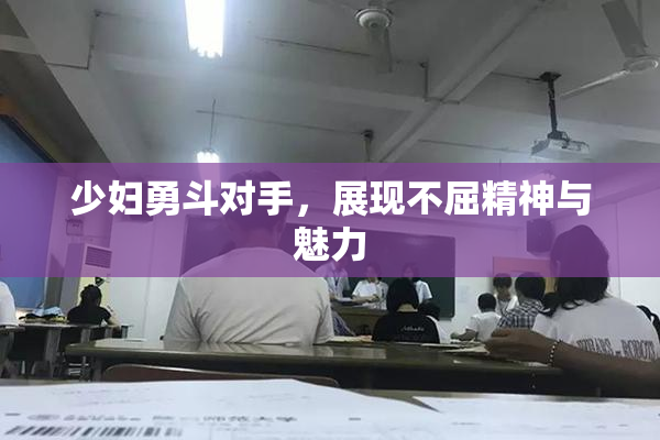 少妇勇斗对手，展现不屈精神与魅力