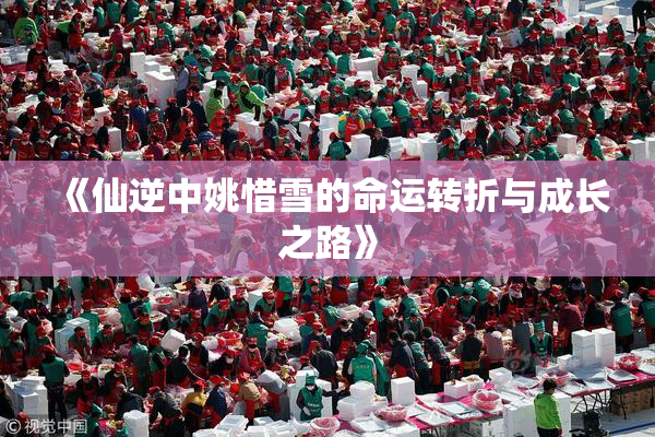 《仙逆中姚惜雪的命运转折与成长之路》
