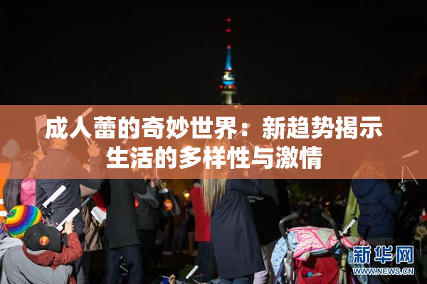 成人蕾的奇妙世界：新趋势揭示生活的多样性与激情