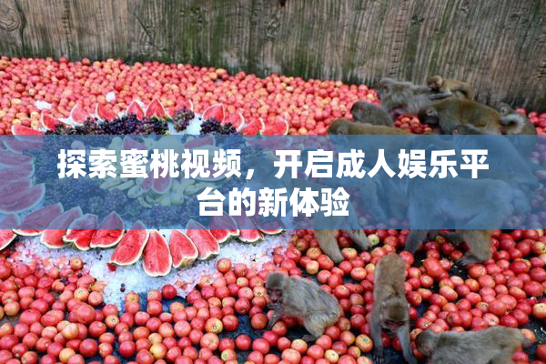 探索蜜桃视频，开启成人娱乐平台的新体验