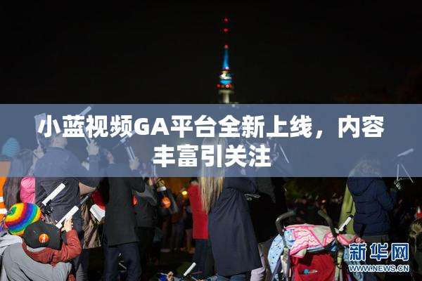 小蓝视频GA平台全新上线，内容丰富引关注