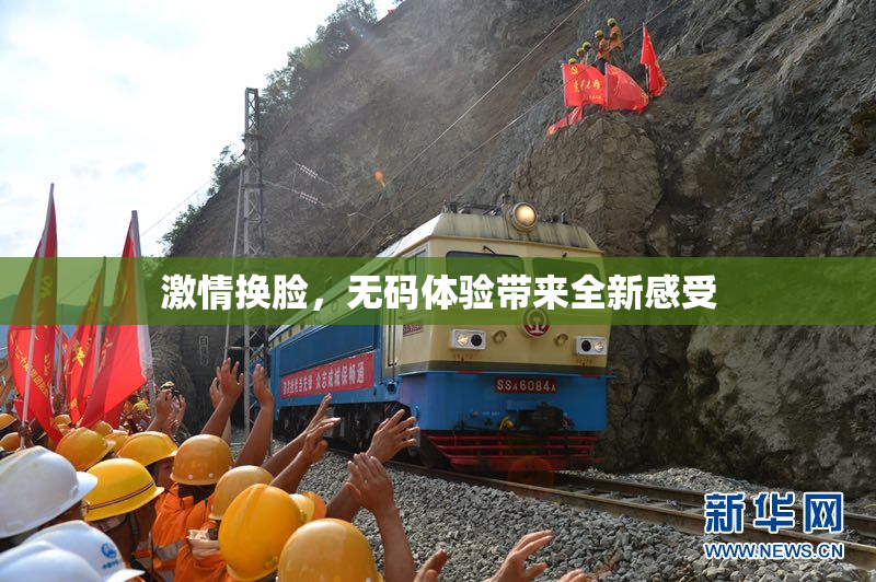 激情换脸，无码体验带来全新感受