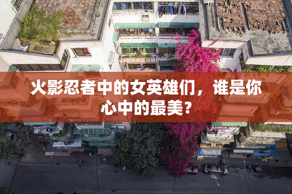 火影忍者中的女英雄们，谁是你心中的最美？