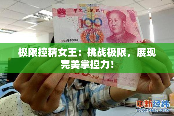 极限控精女王：挑战极限，展现完美掌控力！