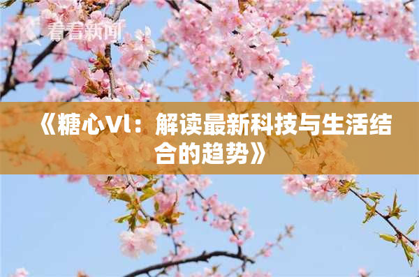 《糖心Vl：解读最新科技与生活结合的趋势》
