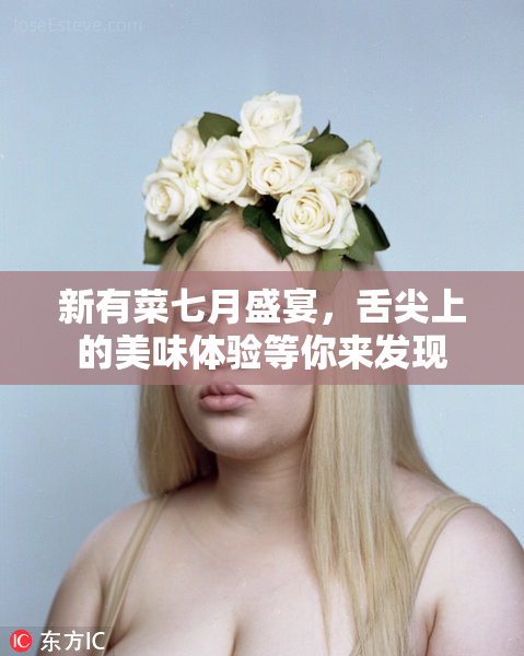 新有菜七月盛宴，舌尖上的美味体验等你来发现