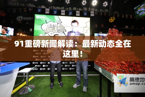 91重磅新闻解读：最新动态全在这里！