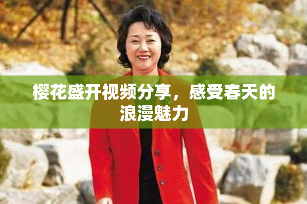 樱花盛开视频分享，感受春天的浪漫魅力