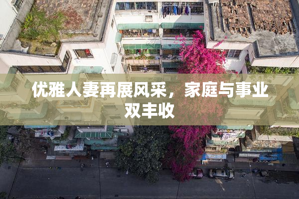 优雅人妻再展风采，家庭与事业双丰收