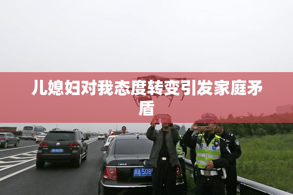 儿媳妇对我态度转变引发家庭矛盾