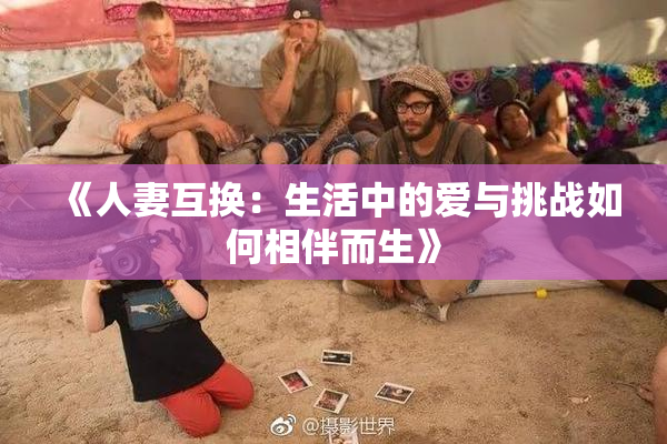 《人妻互换：生活中的爱与挑战如何相伴而生》