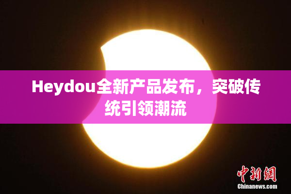 Heydou全新产品发布，突破传统引领潮流