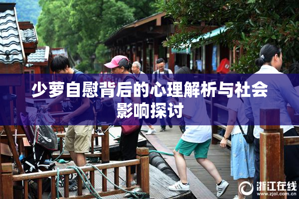 少萝自慰背后的心理解析与社会影响探讨