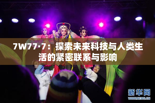 7W77·7：探索未来科技与人类生活的紧密联系与影响