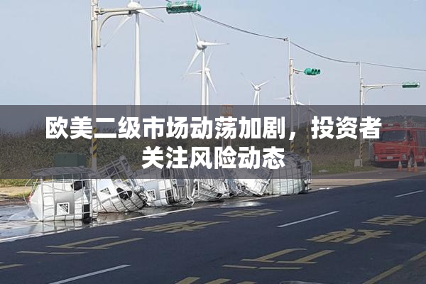 欧美二级市场动荡加剧，投资者关注风险动态