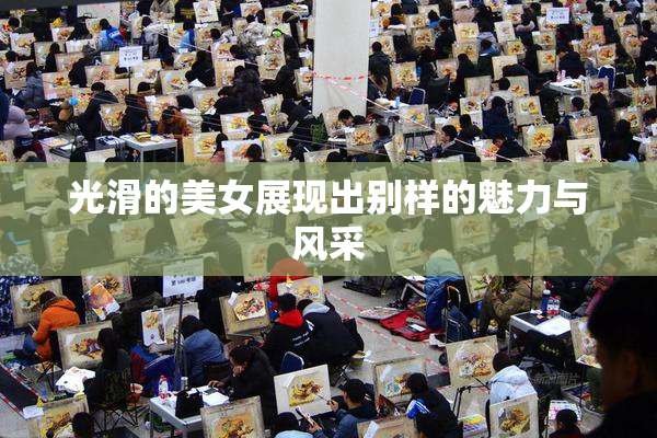 光滑的美女展现出别样的魅力与风采