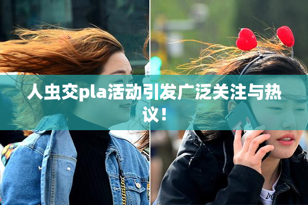 人虫交pla活动引发广泛关注与热议！