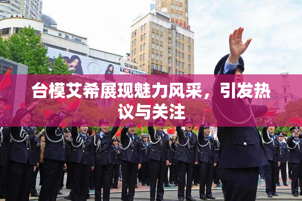 台模艾希展现魅力风采，引发热议与关注