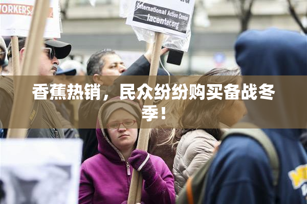 香蕉热销，民众纷纷购买备战冬季！
