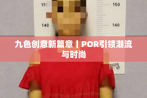 九色创意新篇章丨POR引领潮流与时尚