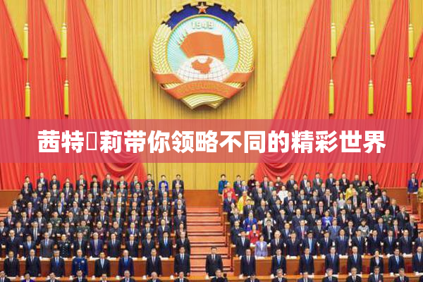 茜特菈莉带你领略不同的精彩世界