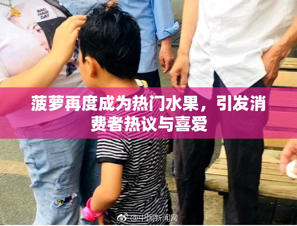 菠萝再度成为热门水果，引发消费者热议与喜爱